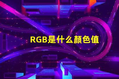 RGB是什么顏色值 rgb顏色模式是什么意思